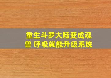 重生斗罗大陆变成魂兽 呼吸就能升级系统